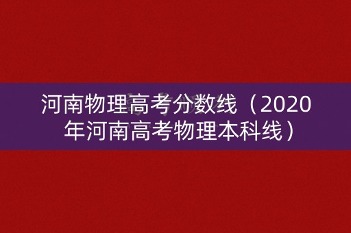 河南物理高考分数线（2020 年河南高考物理本科线）