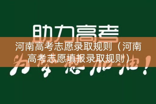 河南高考志愿录取规则（河南高考志愿填报录取规则）