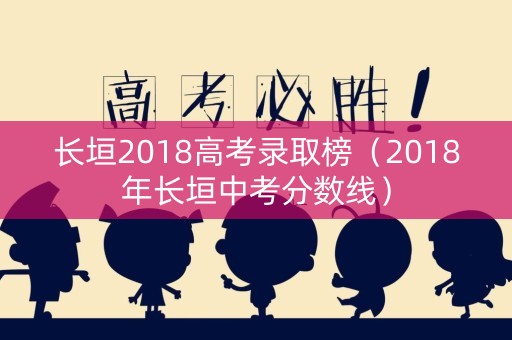 长垣2018高考录取榜（2018年长垣中考分数线）