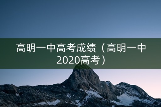 高明一中高考成绩（高明一中2020高考）
