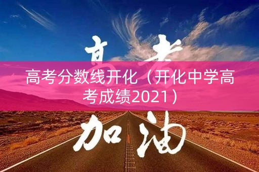 高考分数线开化（开化中学高考成绩2021）