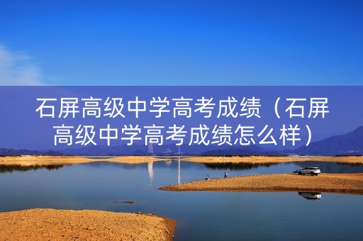 石屏高级中学高考成绩（石屏高级中学高考成绩怎么样）