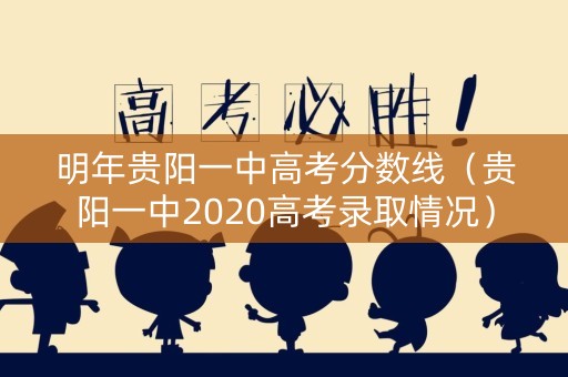 明年贵阳一中高考分数线（贵阳一中2020高考录取情况）