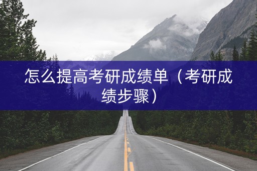 怎么提高考研成绩单（考研成绩步骤）