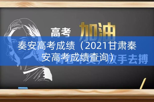奏安高考成绩（2021甘肃秦安高考成绩查询）