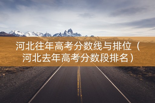 河北往年高考分数线与排位（河北去年高考分数段排名）