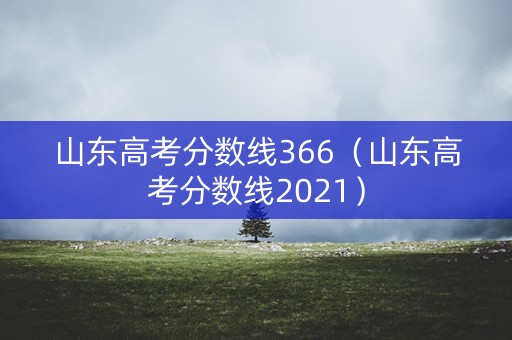 山东高考分数线366（山东高考分数线2021）