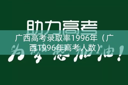 广西高考录取率1996年（广西1996年高考人数）