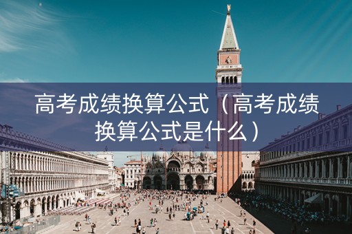高考成绩换算公式（高考成绩换算公式是什么）