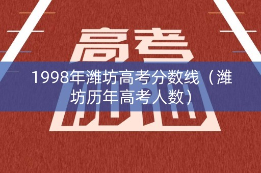 1998年潍坊高考分数线（潍坊历年高考人数）