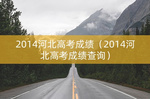 2014河北高考成绩（2014河北高考成绩查询）