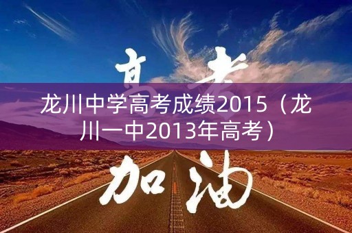 龙川中学高考成绩2015（龙川一中2013年高考）