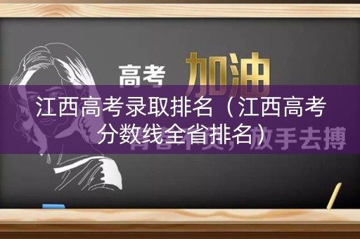 江西高考录取排名（江西高考分数线全省排名）