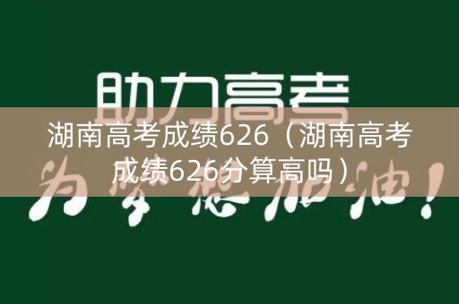 湖南高考成绩626（湖南高考成绩626分算高吗）