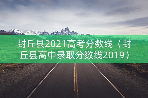 封丘县2021高考分数线（封丘县高中录取分数线2019）
