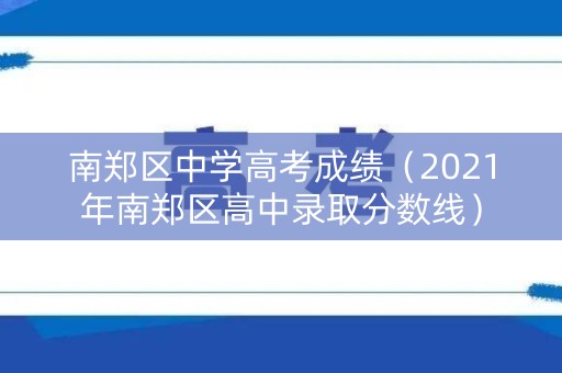 南郑区中学高考成绩（2021年南郑区高中录取分数线）