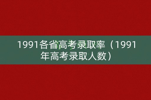 1991各省高考录取率（1991年高考录取人数）
