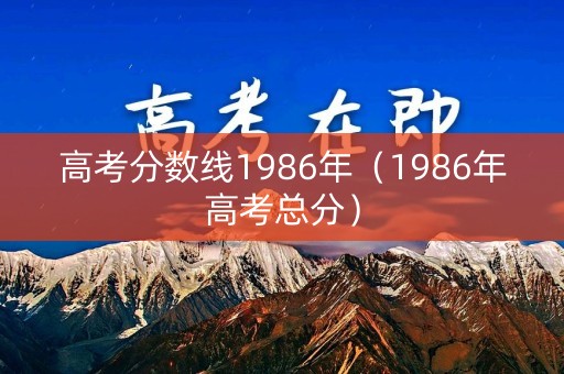 高考分数线1986年（1986年高考总分）