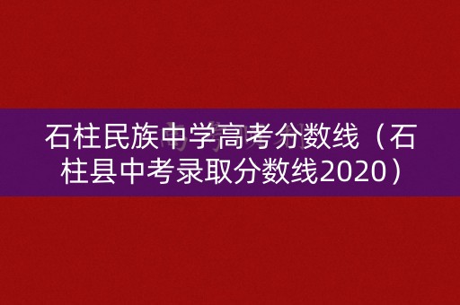 石柱民族中学高考分数线（石柱县中考录取分数线2020）