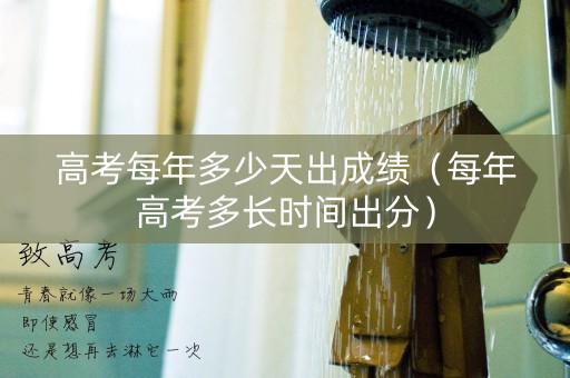高考每年多少天出成绩（每年高考多长时间出分）