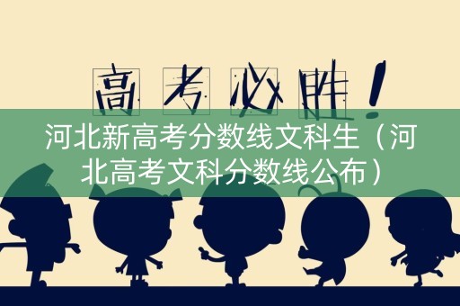 河北新高考分数线文科生（河北高考文科分数线公布）