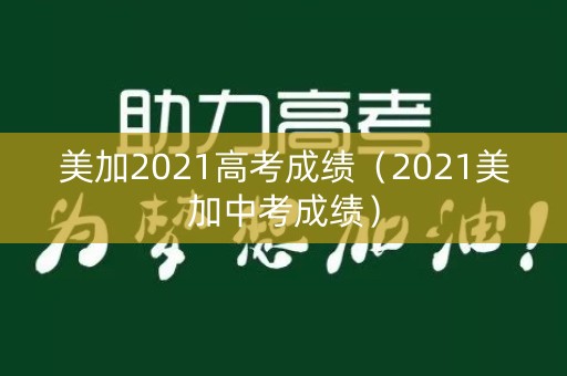 美加2021高考成绩（2021美加中考成绩）