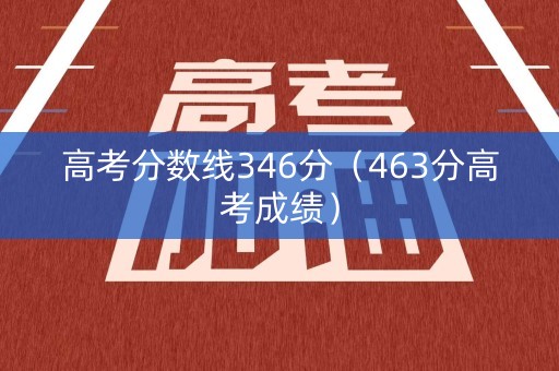 高考分数线346分（463分高考成绩）