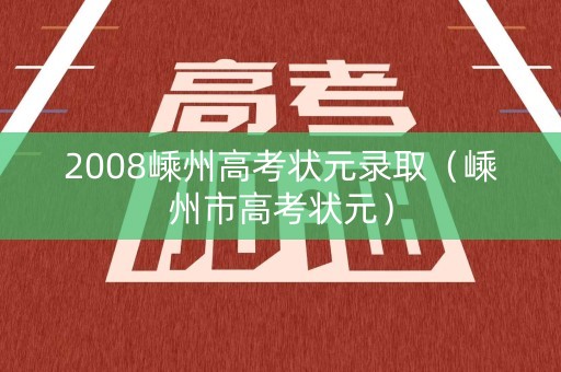 2008嵊州高考状元录取（嵊州市高考状元）