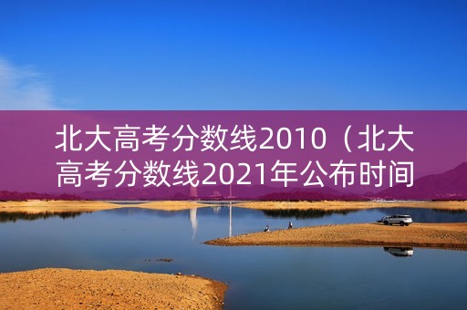 北大高考分数线2010（北大高考分数线2021年公布时间）