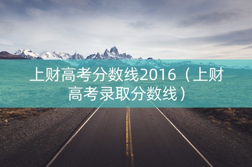 上财高考分数线2016（上财高考录取分数线）