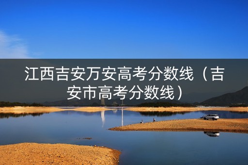 江西吉安万安高考分数线（吉安市高考分数线）