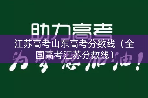 江苏高考山东高考分数线（全国高考江苏分数线）