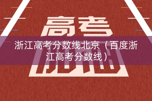 浙江高考分数线北京（百度浙江高考分数线）