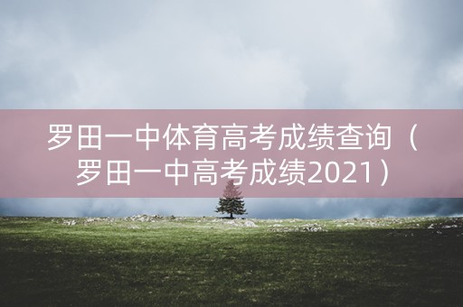 罗田一中体育高考成绩查询（罗田一中高考成绩2021）