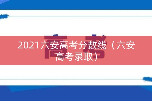 2021六安高考分数线（六安高考录取）