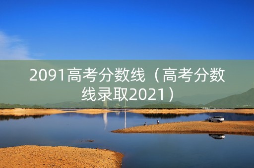 2091高考分数线（高考分数线录取2021）