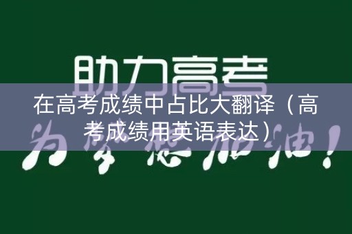 在高考成绩中占比大翻译（高考成绩用英语表达）