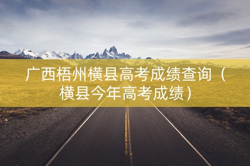 广西梧州横县高考成绩查询（横县今年高考成绩）