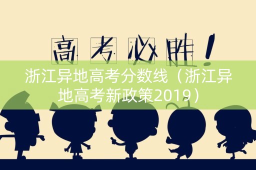 浙江异地高考分数线（浙江异地高考新政策2019）