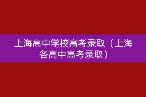 上海高中学校高考录取（上海各高中高考录取）