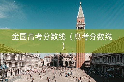 金国高考分数线（髙考分数线）