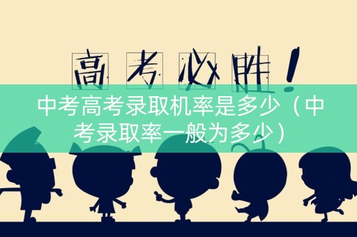 中考高考录取机率是多少（中考录取率一般为多少）