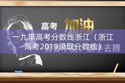 一九年高考分数线浙江（浙江高考2019录取分数线）