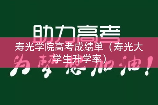 寿光学院高考成绩单（寿光大学生升学率）