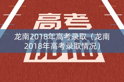 龙南2018年高考录取（龙南2018年高考录取情况）