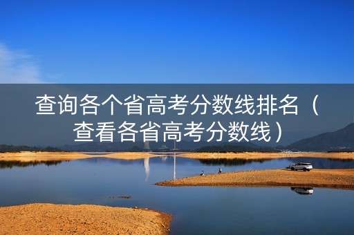 查询各个省高考分数线排名（查看各省高考分数线）