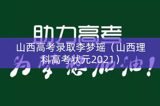 山西高考录取李梦瑶（山西理科高考状元2021）