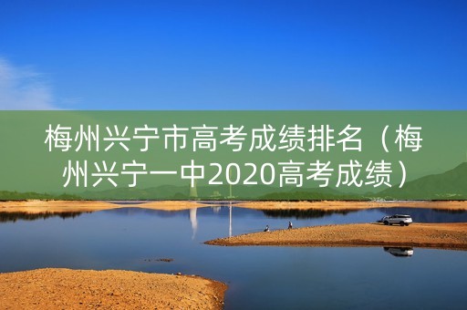 梅州兴宁市高考成绩排名（梅州兴宁一中2020高考成绩）