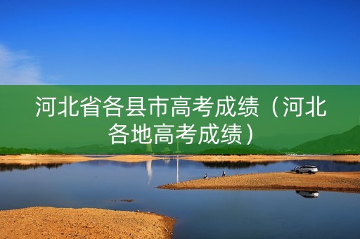 河北省各县市高考成绩（河北各地高考成绩）