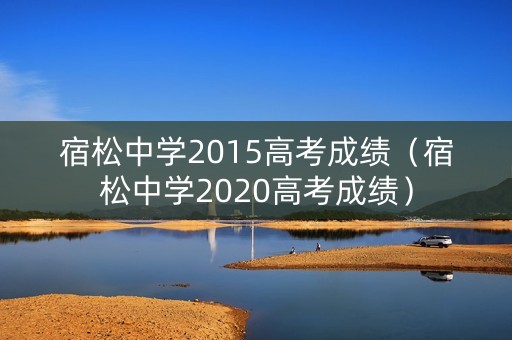 宿松中学2015高考成绩（宿松中学2020高考成绩）